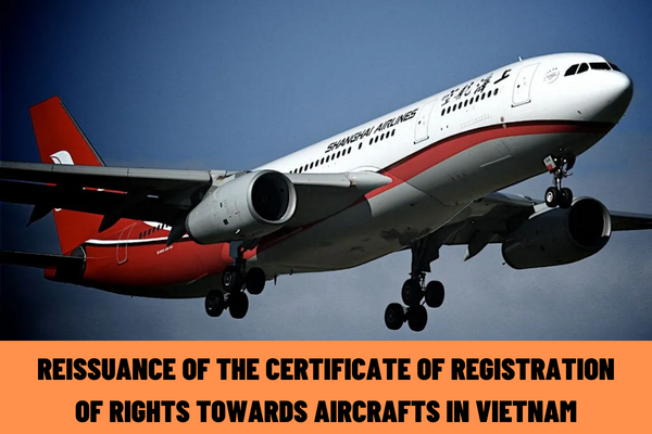 What are the procedures for reissuance of the certificate of registration of rights towards aircrafts in Vietnam? In which case the certificate of registration of rights towards aircrafts can be reissued?