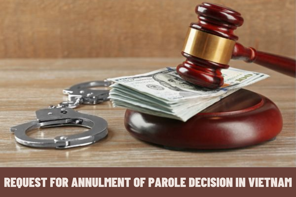 How to conduct the request for annulment of parole decision in Vietnam? What is the request dossier for annulment of parole decision?