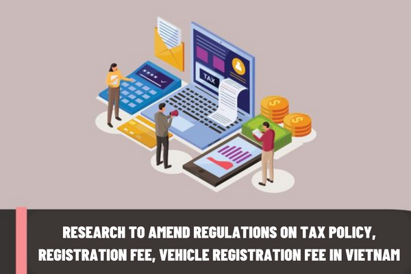 Government of Vietnam directs to study and amend regulations on tax policy, registration fee, and vehicle registration fee in Vietnam?