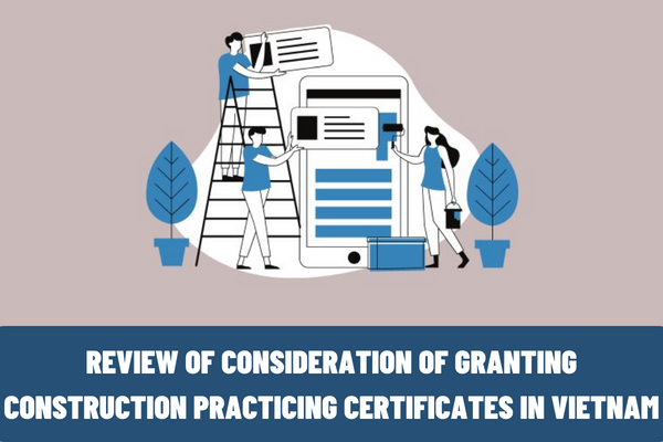 Vietnam: Strengthen the review of the consideration of granting practicing certificates in construction activities and strictly handle forged documents?