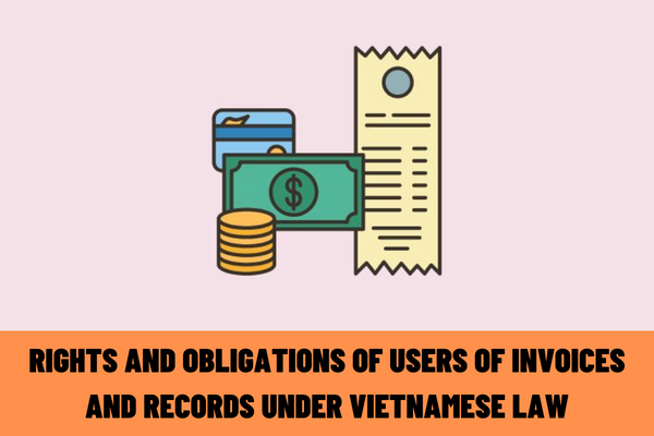 What are the rights and obligations of users of invoices and records prescribed by Vietnamese law?