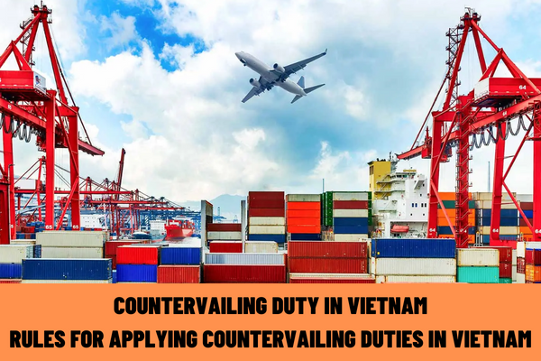 How is countervailing duty in Vietnam regulated? What are the rules for applying countervailing duties in Vietnam?