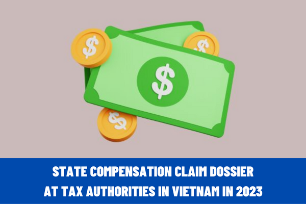 What is the latest state compensation claim dossier at tax authorities in Vietnam in 2023?