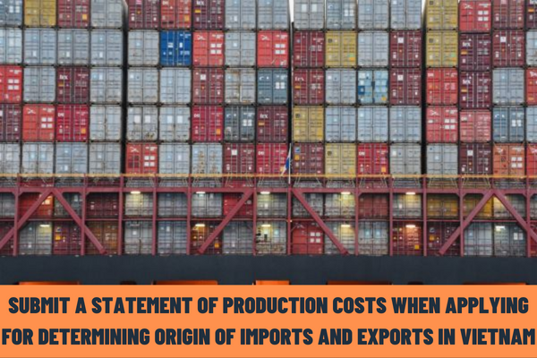 Is it mandatory to submit a statement of production costs when applying for determining the origin of imports and exports in Vietnam?