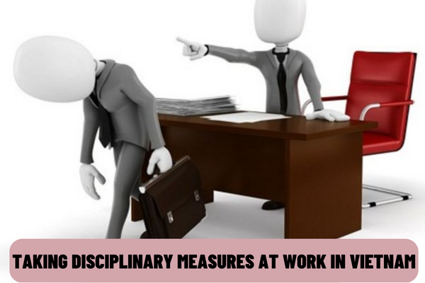 Sample of Minutes of taking disciplinary measures at work in Vietnam? In what cases is the dismissal for disciplinary reasons applied?