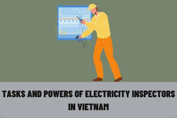 What are the tasks and powers of electricity inspectors in Vietnam? What are the powers and responsibilities of the electricity inspectorate in Vietnam?