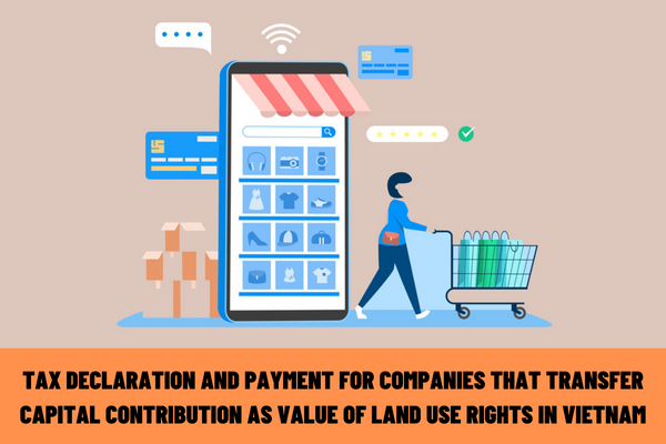 How to declare and pay tax for a company that transfers its contributed capital which is the value of land use rights in Vietnam?