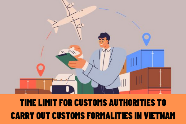 What does a customs document include? What is the time limit for customs authorities to carry out customs formalities in Vietnam?