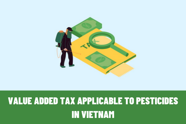 On what basis is value added tax calculated? How many tax rates must be paid for trading in pesticides and plant protection drugs in Vietnam?