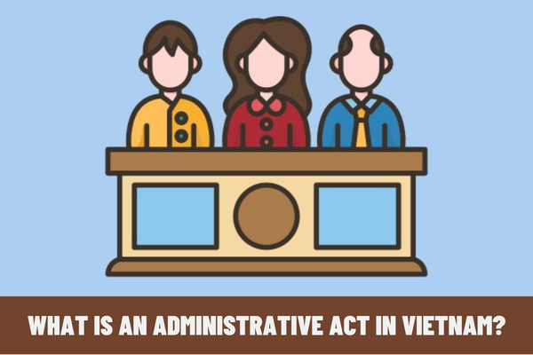 What is an administrative act in Vietnam? Which administrative act is not under the court's jurisdiction in administrative procedures in Vietnam?