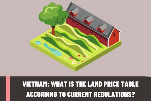 Vietnam: What is the land price table according to current regulations? What is the land price table used for?