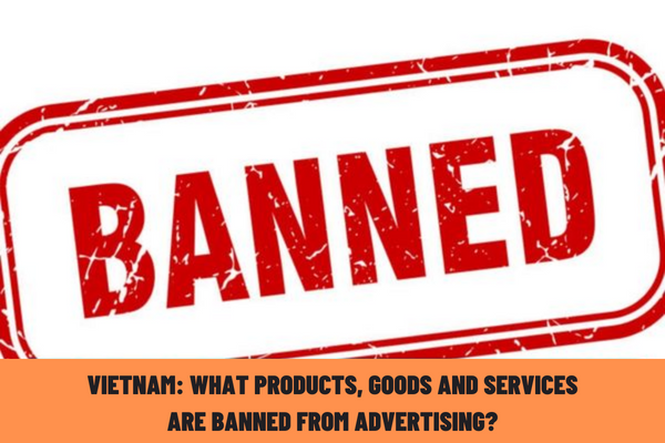 Vietnam: What products, goods and services are banned from advertising? What acts are prohibited in advertising?