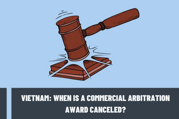 When is a commercial arbitration award canceled? What is the time limit for filing a written request for cancellation of commercial arbitration awards in Vietnam?