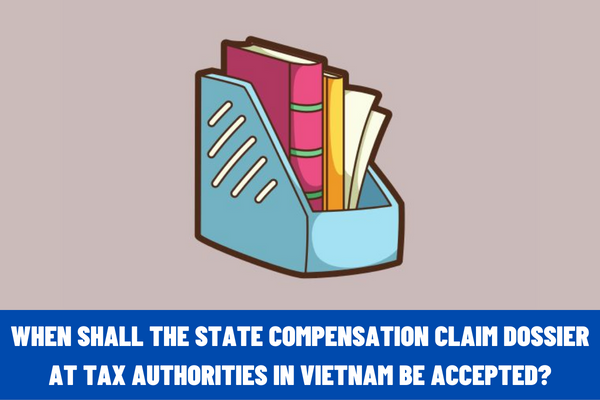 When shall the state compensation claim dossier at tax authorities in Vietnam be accepted? What is the basis for the tax authority to settle the compensation and not accept the dossier?