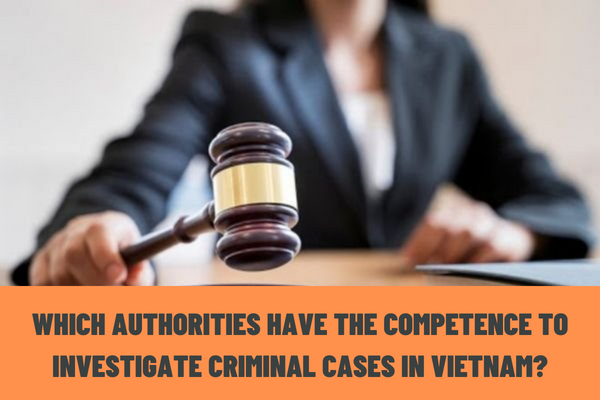 Which authorities have the competence to investigate criminal cases in Vietnam? When should a criminal case be transferred for investigation?