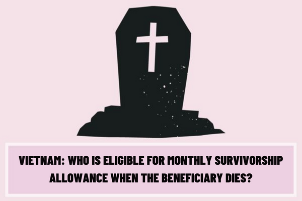 Who is eligible for monthly survivorship allowance when the beneficiary dies? How much is the monthly survivorship allowance in Vietnam?