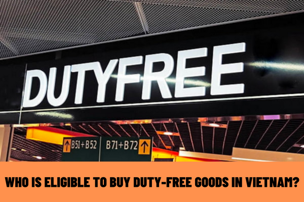 What are the regulations on goods sold in duty free shops in Vietnam? Who is eligible to buy duty-free goods in Vietnam?