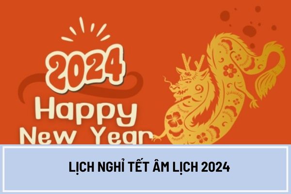 Lịch nghỉ Tết Âm lịch 2024 trúng thứ mấy, ngày mấy dương lịch? 