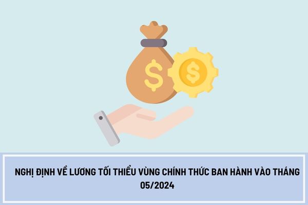 Nghị định về lương tối thiểu vùng chính thức ban hành vào tháng 05/2024 đúng không? Mức lương tối thiểu vùng hiện nay là bao nhiêu?