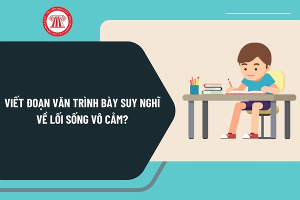 Viết đoạn văn trình bày suy nghĩ về lối sống vô cảm? Mẫu đoạn văn trình bày suy nghĩ về lối sống vô cảm chọn lọc?