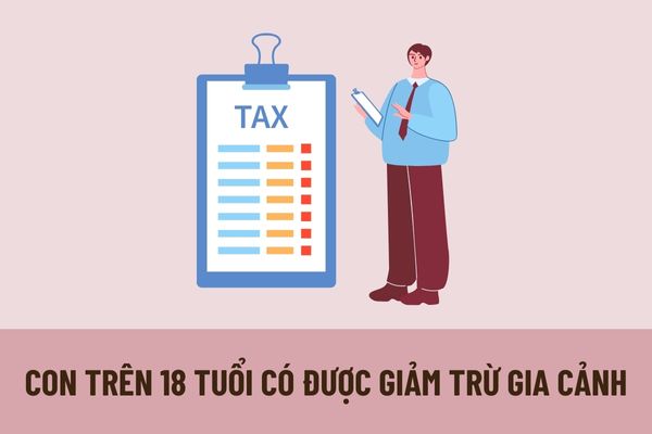 Con trên 18 tuổi được giảm trừ gia cảnh khi thuộc trường hợp nào? Hồ sơ chứng minh người phụ thuộc đối với con cái bao gồm những gì?