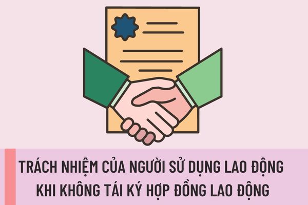 Trách nhiệm của người sử dụng lao động khi không tái ký hợp đồng lao động được quy định như thế nào?