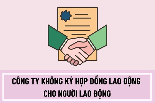 Công ty không ký hợp đồng lao động cho người lao động thì có được không? Hợp đồng lao động phải được giao kết bằng hình thức nào?