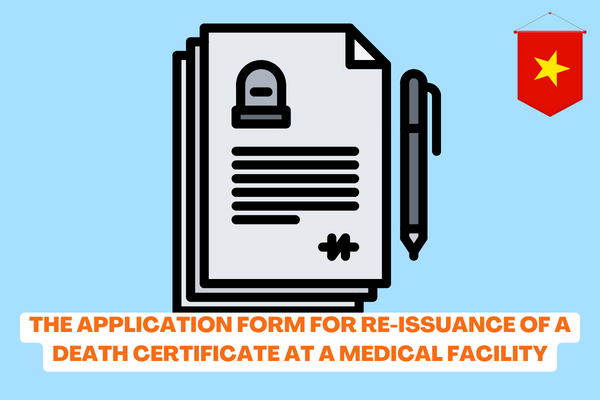 Vietnam: What are the regulations on the application form for reissuance of a Death Certificate at a medical facility? In which cases can a Death Certificate be reissued? 