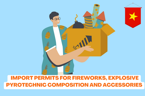 Vietnam: What are the regulations for the import permits for fireworks, explosive pyrotechnic composition and fireworks accessories? 