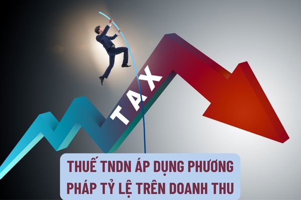 Thuế TNDN áp dụng đối với phương pháp tỷ lệ trên doanh thu là loại thuế khai theo từng lần phát sinh có phải không?